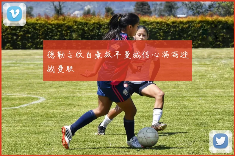 德勒古欣自豪扳平曼城信心满满迎战曼联