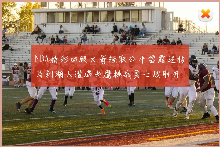 NBA精彩回顾火箭轻取公牛雷霆逆转马刺湖人遭遇老鹰挑战勇士战胜开拓者