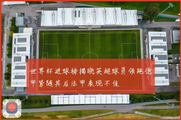 世界杯进球榜揭晓英超球员领跑德甲紧随其后法甲表现不佳