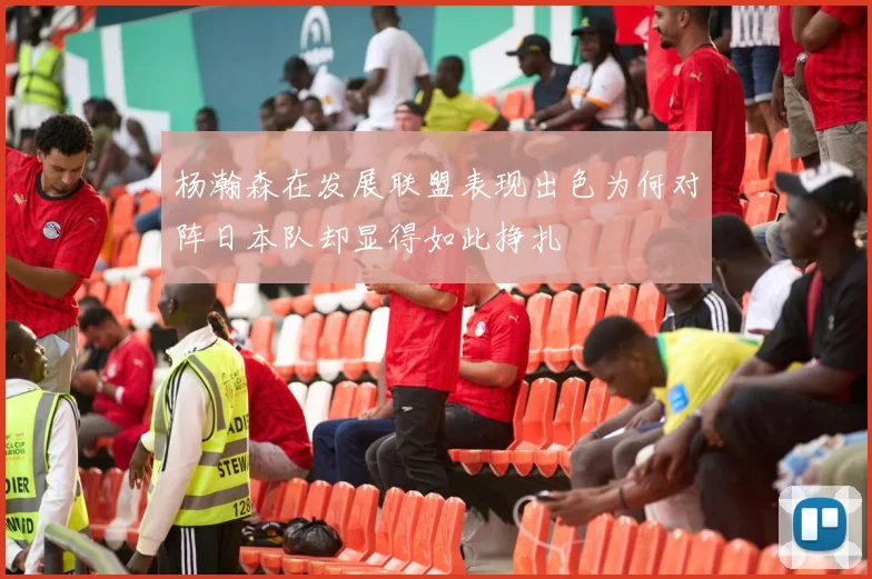 杨瀚森在发展联盟表现出色为何对阵日本队却显得如此挣扎