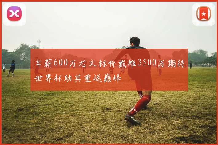 年薪600万尤文标价戴维3500万期待世界杯助其重返巅峰