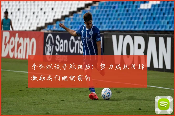 李弘权谈夺冠经历：努力成就目标激励我们继续前行