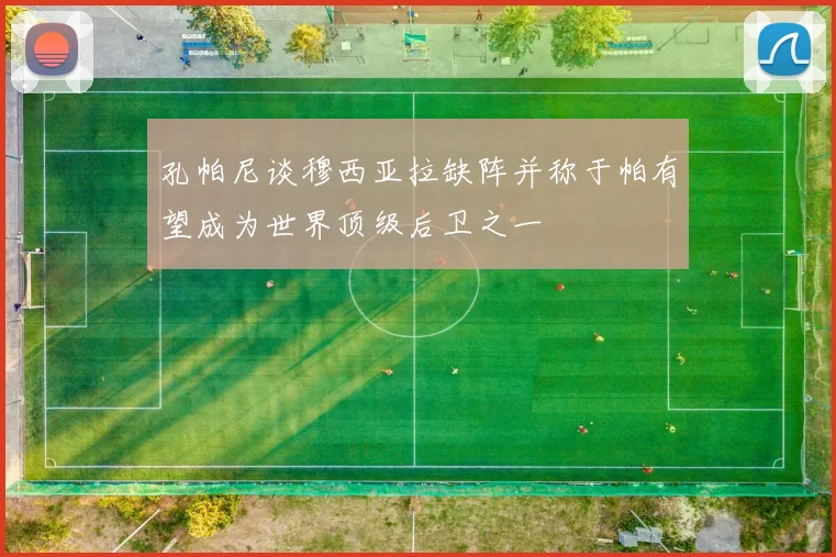 孔帕尼谈穆西亚拉缺阵并称于帕有望成为世界顶级后卫之一