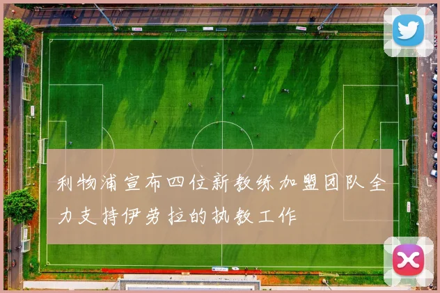 利物浦宣布四位新教练加盟团队全力支持伊劳拉的执教工作