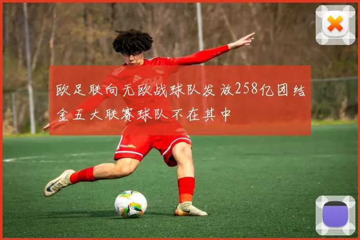 欧足联向无欧战球队发放258亿团结金五大联赛球队不在其中